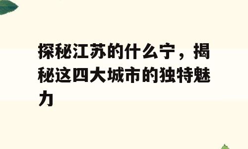 探秘江苏的什么宁，揭秘这四大城市的独特魅力