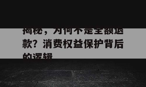 揭秘，为何不是全额退款？消费权益保护背后的逻辑