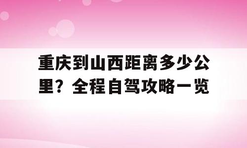 重庆到山西距离多少公里？全程自驾攻略一览
