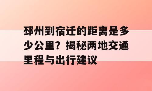 邳州到宿迁的距离是多少公里？揭秘两地交通里程与出行建议
