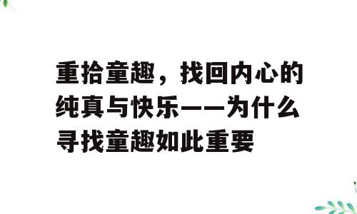 重拾童趣，找回内心的纯真与快乐——为什么寻找童趣如此重要