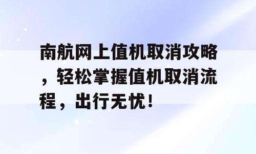 南航网上值机取消攻略，轻松掌握值机取消流程，出行无忧！