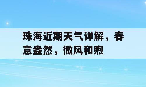 珠海近期天气详解，春意盎然，微风和煦