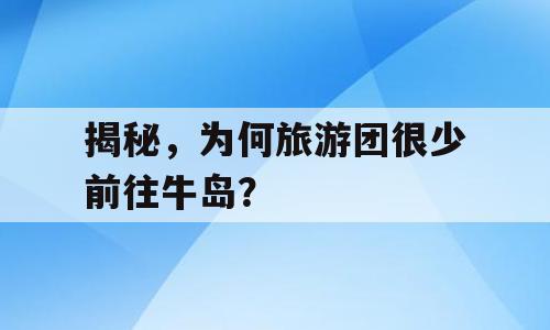 揭秘，为何旅游团很少前往牛岛？