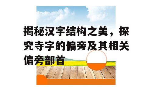 揭秘汉字结构之美，探究寺字的偏旁及其相关偏旁部首
