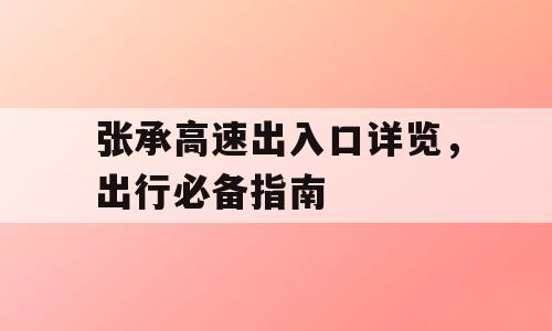 张承高速出入口详览，出行必备指南