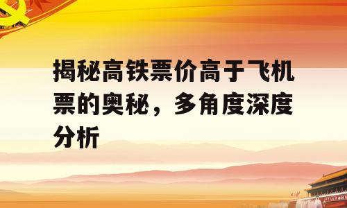 揭秘高铁票价高于飞机票的奥秘，多角度深度分析