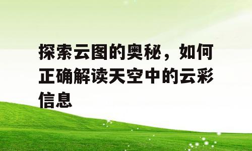 探索云图的奥秘，如何正确解读天空中的云彩信息