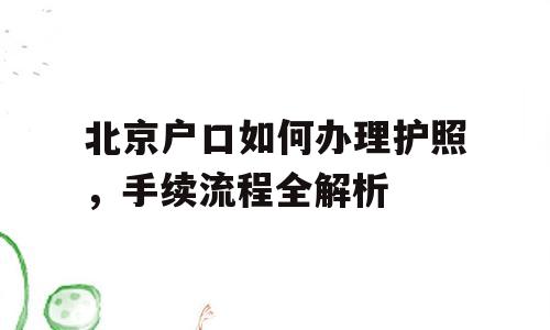 北京户口如何办理护照，手续流程全解析