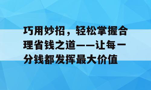 巧用妙招，轻松掌握合理省钱之道——让每一分钱都发挥最大价值