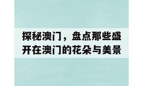 探秘澳门，盘点那些盛开在澳门的花朵与美景