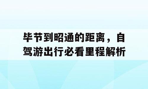 毕节到昭通的距离，自驾游出行必看里程解析
