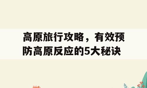 高原旅行攻略，有效预防高原反应的5大秘诀