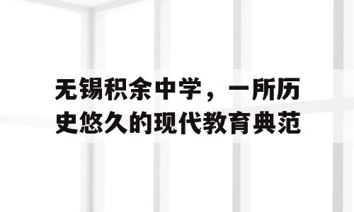 无锡积余中学，一所历史悠久的现代教育典范