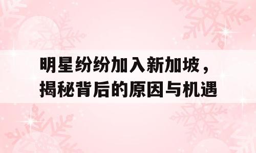 明星纷纷加入新加坡，揭秘背后的原因与机遇