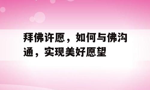 拜佛许愿，如何与佛沟通，实现美好愿望