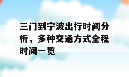 三门到宁波出行时间分析，多种交通方式全程时间一览