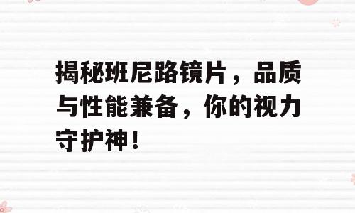 揭秘班尼路镜片，品质与性能兼备，你的视力守护神！