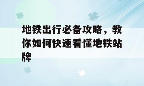 地铁出行必备攻略，教你如何快速看懂地铁站牌