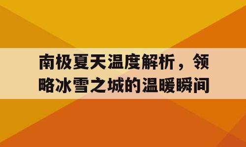 南极夏天温度解析，领略冰雪之城的温暖瞬间