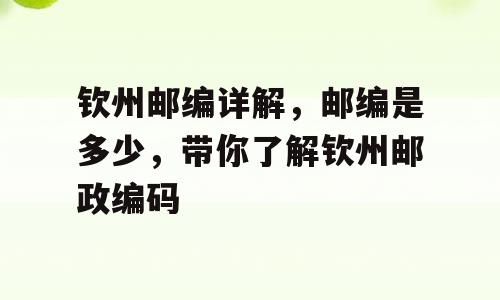 钦州邮编详解，邮编是多少，带你了解钦州邮政编码