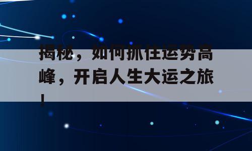揭秘，如何抓住运势高峰，开启人生大运之旅！