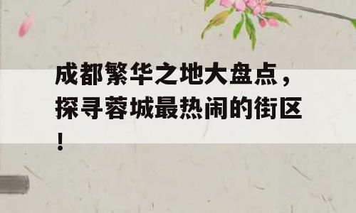 成都繁华之地大盘点，探寻蓉城最热闹的街区！