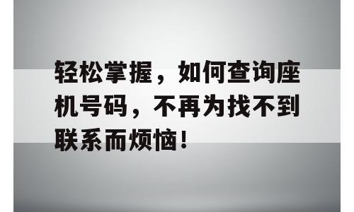 轻松掌握，如何查询座机号码，不再为找不到联系而烦恼！