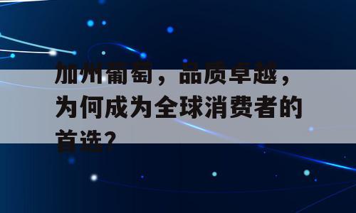 加州葡萄，品质卓越，为何成为全球消费者的首选？