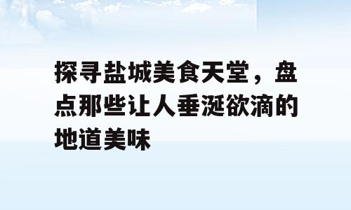 探寻盐城美食天堂，盘点那些让人垂涎欲滴的地道美味