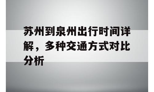 苏州到泉州出行时间详解，多种交通方式对比分析