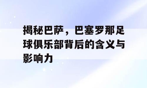 揭秘巴萨，巴塞罗那足球俱乐部背后的含义与影响力