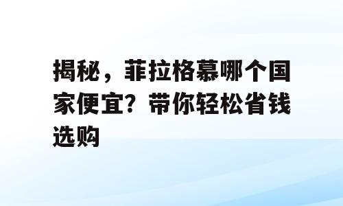 揭秘，菲拉格慕哪个国家便宜？带你轻松省钱选购