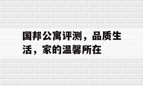 国邦公寓评测，品质生活，家的温馨所在