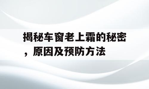 揭秘车窗老上霜的秘密，原因及预防方法