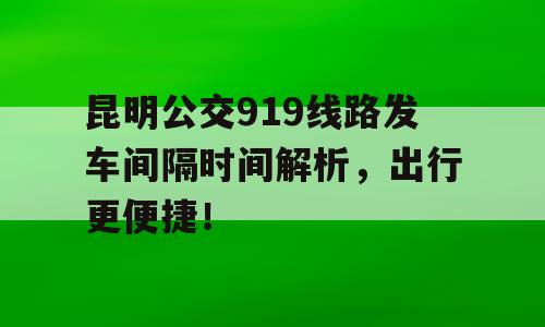 昆明公交919线路发车间隔时间解析，出行更便捷！
