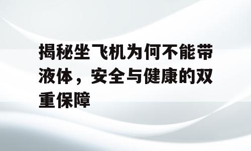 揭秘坐飞机为何不能带液体，安全与健康的双重保障