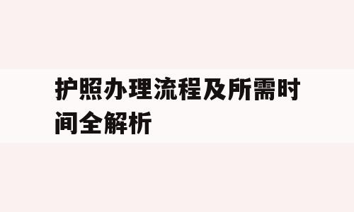 护照办理流程及所需时间全解析