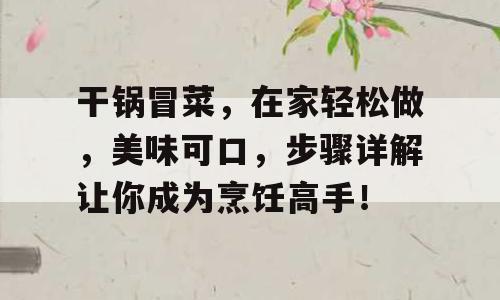 干锅冒菜，在家轻松做，美味可口，步骤详解让你成为烹饪高手！