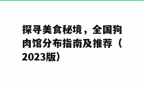 探寻美食秘境，全国狗肉馆分布指南及推荐（2023版）