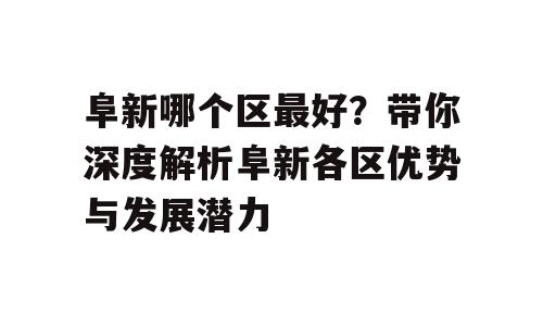 阜新哪个区最好？带你深度解析阜新各区优势与发展潜力
