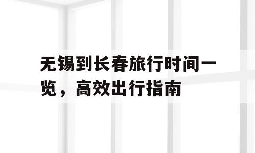 无锡到长春旅行时间一览，高效出行指南
