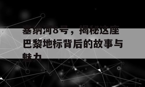 塞纳河8号，揭秘这座巴黎地标背后的故事与魅力