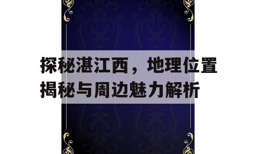 探秘湛江西，地理位置揭秘与周边魅力解析