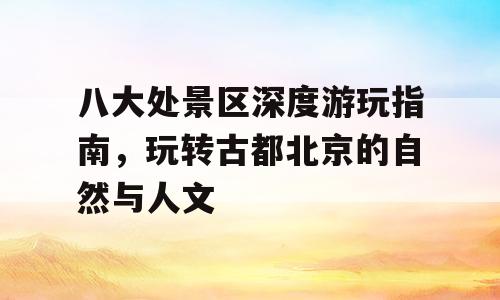 八大处景区深度游玩指南，玩转古都北京的自然与人文