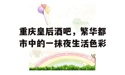 重庆皇后酒吧，繁华都市中的一抹夜生活色彩