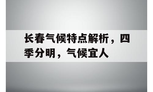 长春气候特点解析，四季分明，气候宜人
