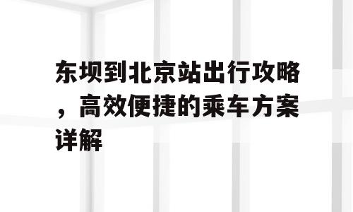 东坝到北京站出行攻略，高效便捷的乘车方案详解