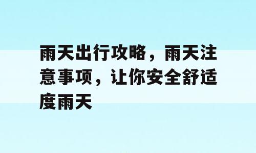 雨天出行攻略，雨天注意事项，让你安全舒适度雨天