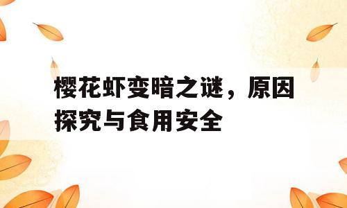 樱花虾变暗之谜，原因探究与食用安全
